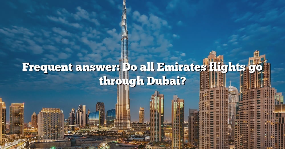 Frequent Answer Do All Emirates Flights Go Through Dubai The Right