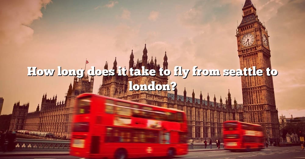 How Long Does It Take To Fly From Seattle To London The Right Answer