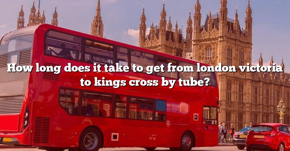 How Long Does It Take To Get From London Victoria To Kings Cross By