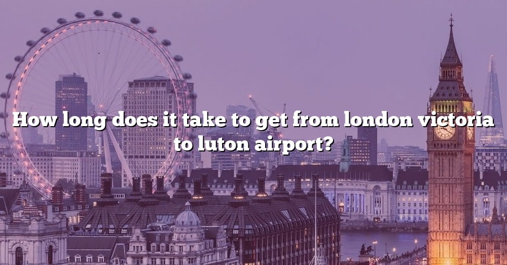 How Long Does It Take To Get From London Victoria To Luton Airport