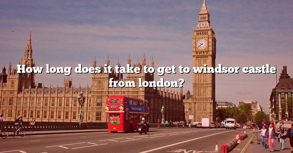 How Long Does It Take To Get To Windsor Castle From London The Right