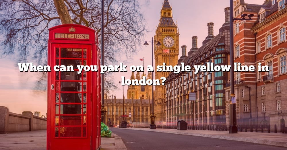 When Can You Park On A Single Yellow Line In London The Right Answer