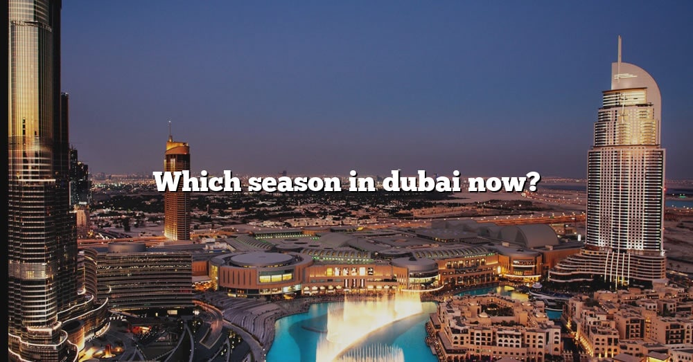 Which Season In Dubai Now The Right Answer 2022 TraveliZta