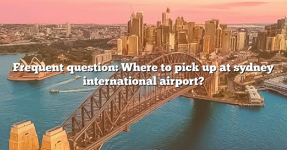 Frequent Question Where To Pick Up At Sydney International Airport