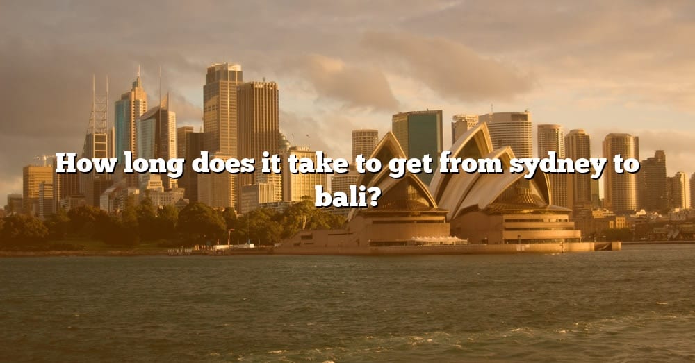 How Long Does It Take To Get From Sydney To Bali The Right Answer