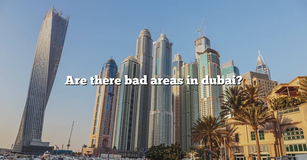 are-there-bad-areas-in-dubai-the-right-answer-2022-travelizta