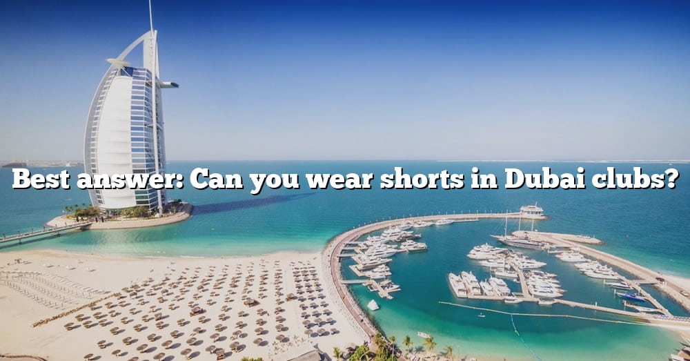 Best Answer Can You Wear Shorts In Dubai Clubs? [The Right Answer