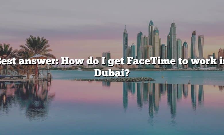 Best answer: How do I get FaceTime to work in Dubai?