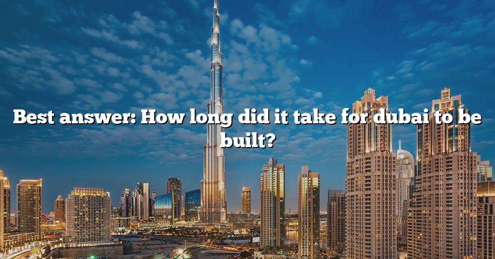 best-answer-how-long-did-it-take-for-dubai-to-be-built-the-right