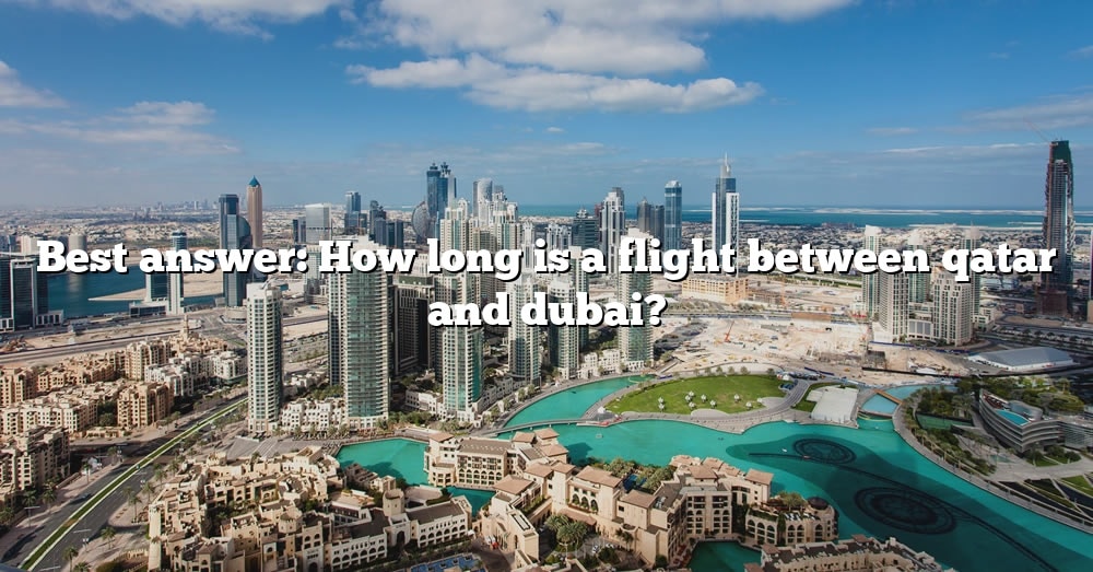 Best Answer How Long Is A Flight Between Qatar And Dubai? [The Right