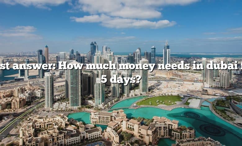 Best answer: How much money needs in dubai for 5 days?