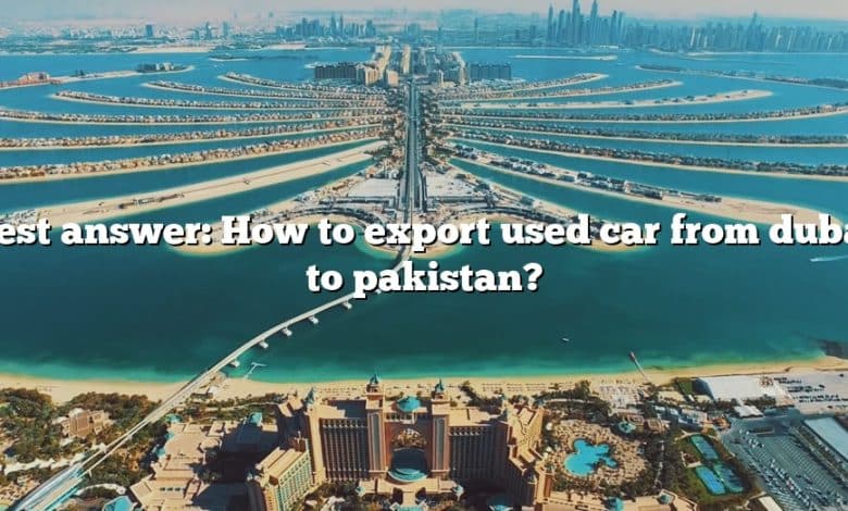 Best answer: How to export used car from dubai to pakistan?