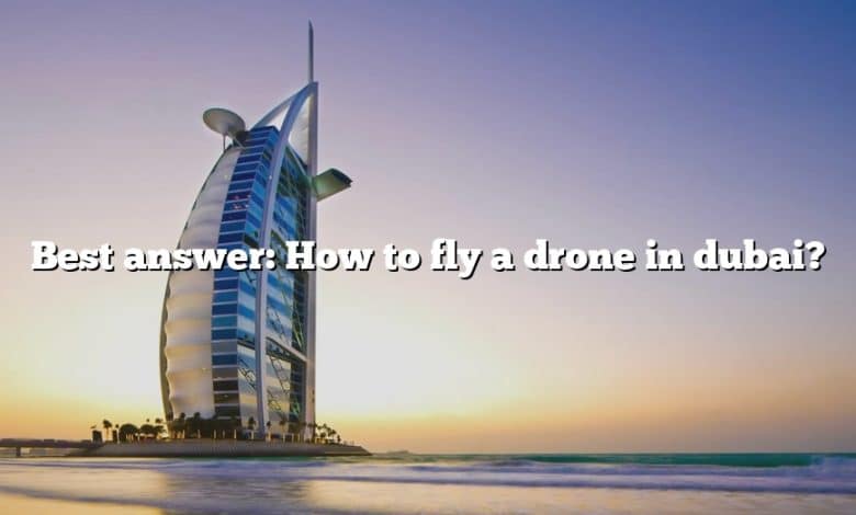 Best answer: How to fly a drone in dubai?