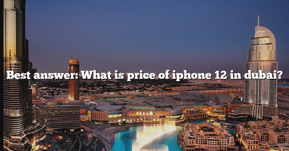 best-answer-what-is-price-of-iphone-12-in-dubai-the-right-answer