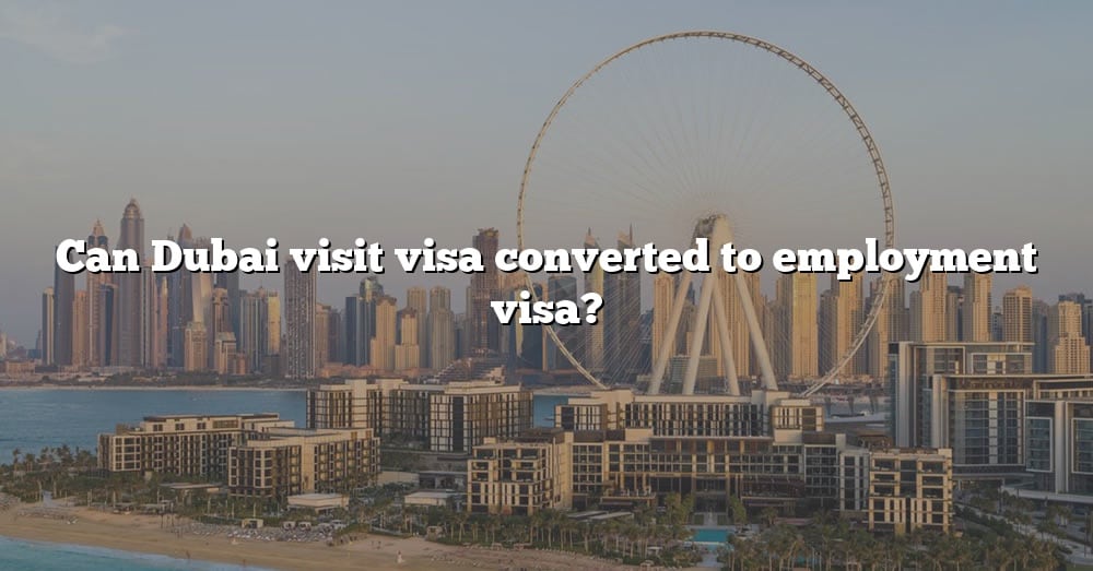 can-dubai-visit-visa-converted-to-employment-visa-the-right-answer