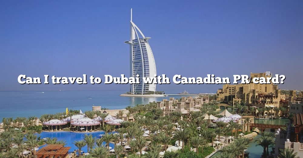 can-i-travel-to-dubai-with-canadian-pr-card-the-right-answer-2022