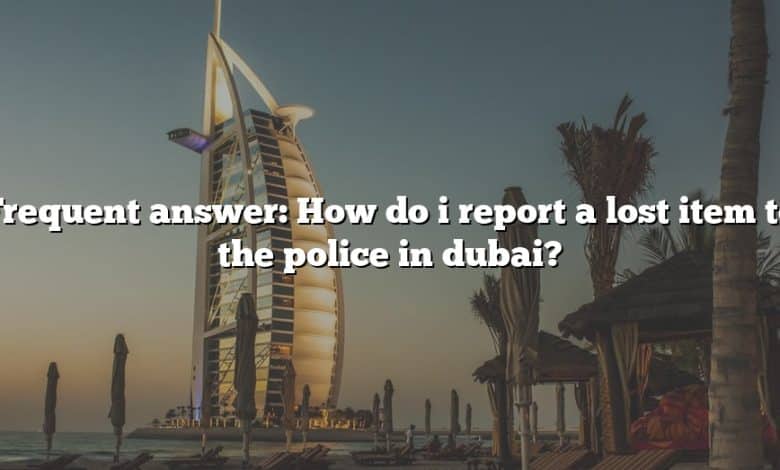 Frequent answer: How do i report a lost item to the police in dubai?