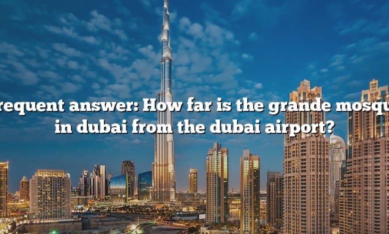 Frequent answer: How far is the grande mosque in dubai from the dubai airport?