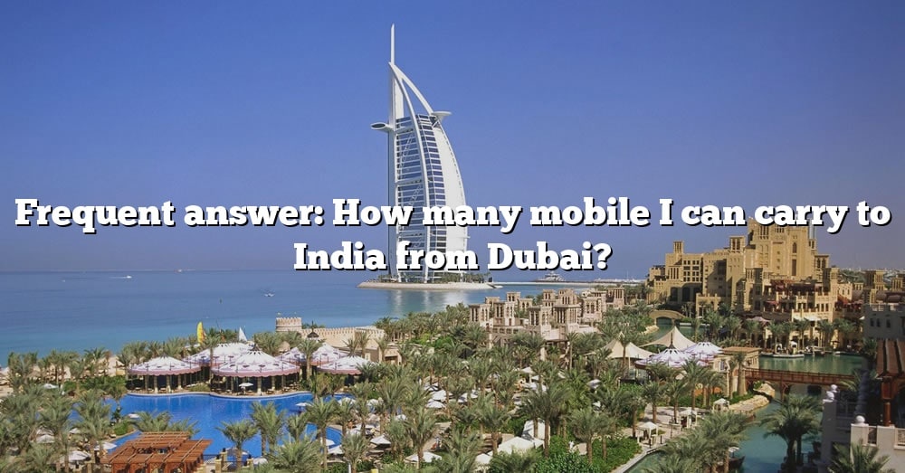 frequent-answer-how-many-mobile-i-can-carry-to-india-from-dubai-the