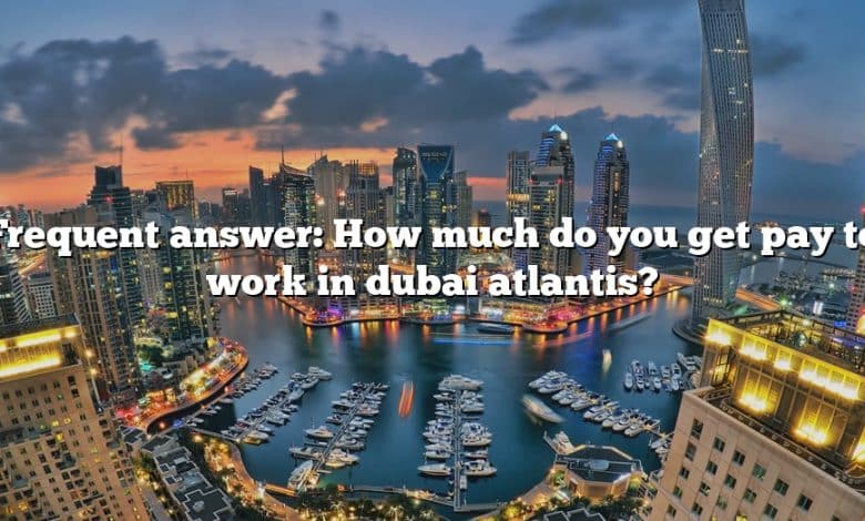 Frequent answer: How much do you get pay to work in dubai atlantis?