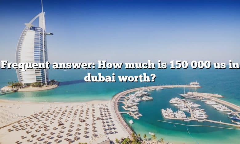 Frequent answer: How much is 150 000 us in dubai worth?