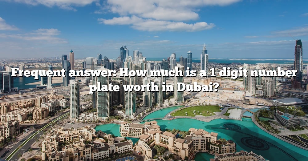 Frequent Answer How Much Is A 1 Digit Number Plate Worth In Dubai 