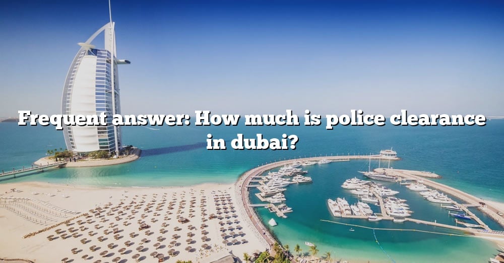 frequent-answer-how-much-is-police-clearance-in-dubai-the-right