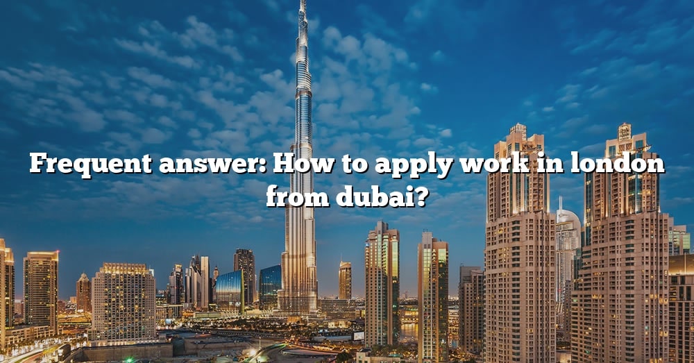 Frequent Answer How To Apply Work In London From Dubai The Right 