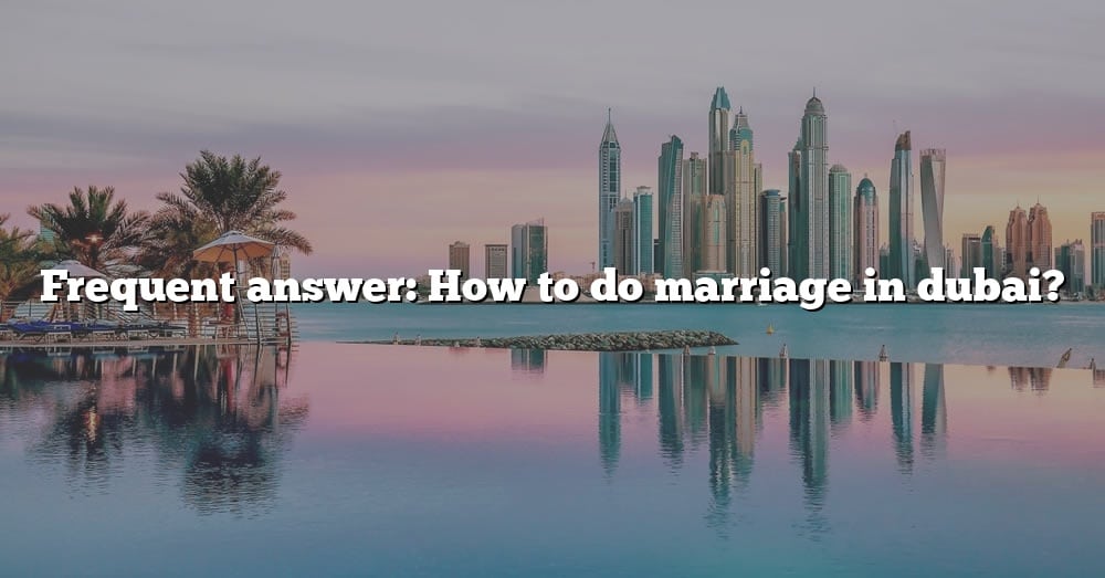 frequent-answer-how-to-do-marriage-in-dubai-the-right-answer-2022