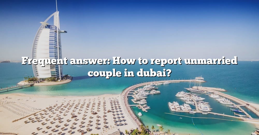 Frequent Answer How To Report Unmarried Couple In Dubai? [The Right