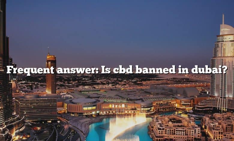 Frequent answer: Is cbd banned in dubai?