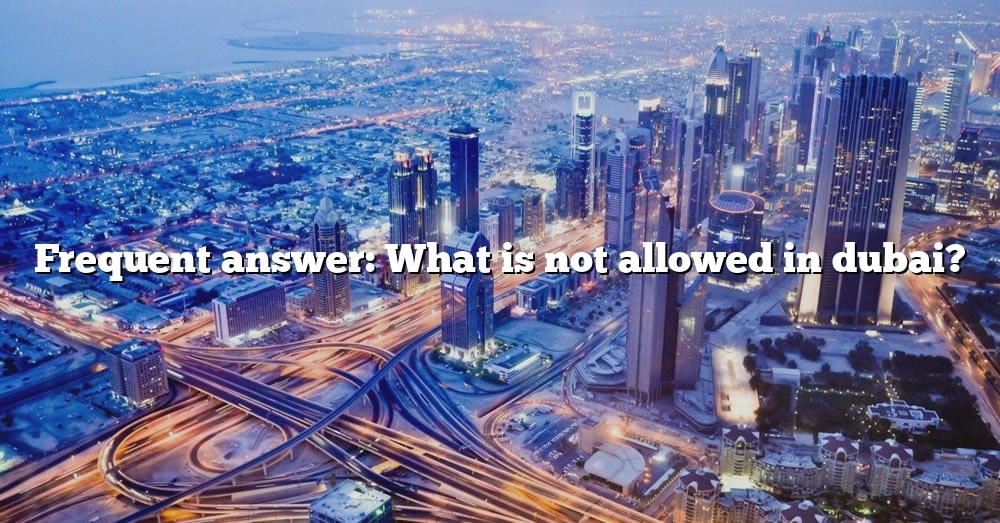 frequent-answer-what-is-not-allowed-in-dubai-the-right-answer-2022