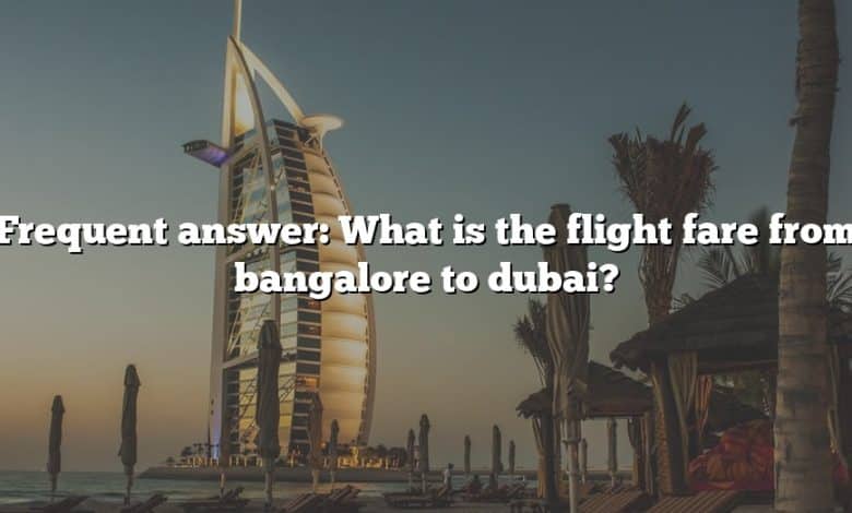 Frequent answer: What is the flight fare from bangalore to dubai?