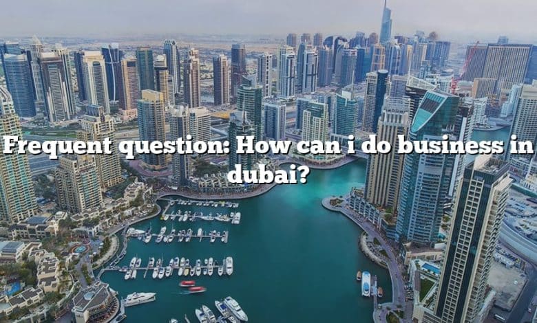 Frequent question: How can i do business in dubai?