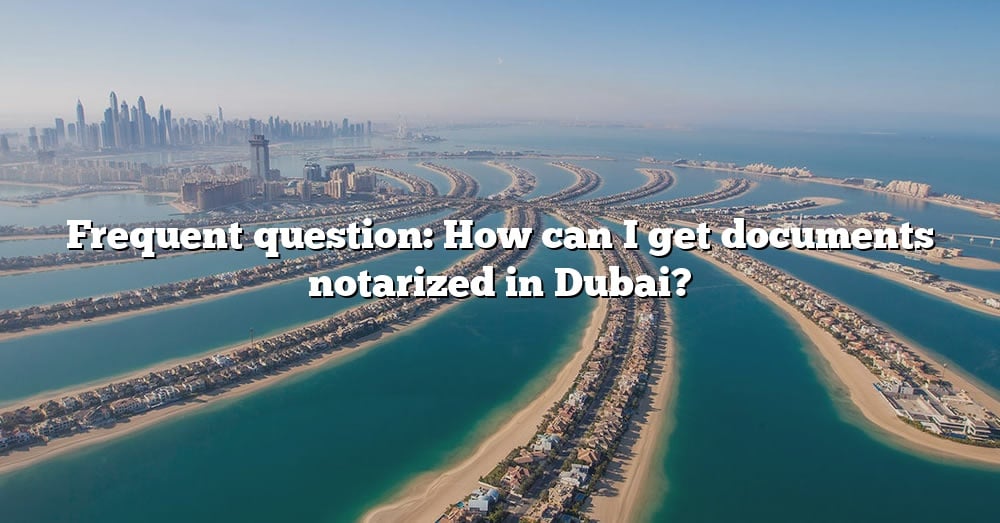 frequent-question-how-can-i-get-documents-notarized-in-dubai-the-right-answer-2022-travelizta