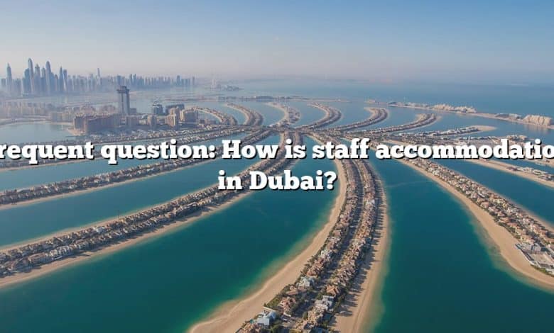 Frequent question: How is staff accommodation in Dubai?