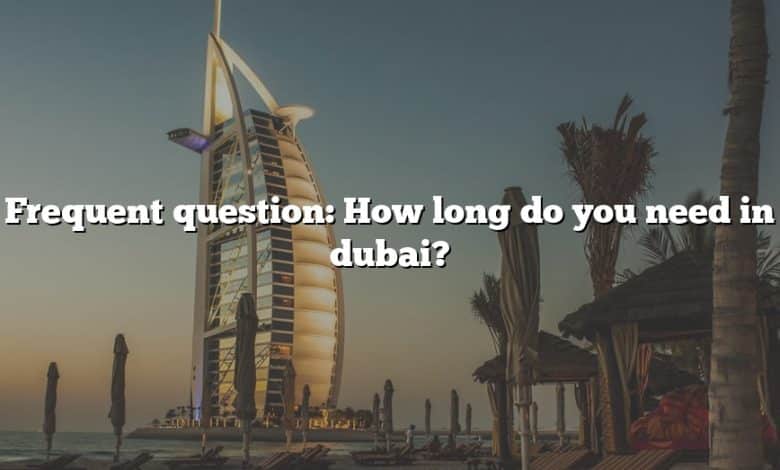 Frequent question: How long do you need in dubai?