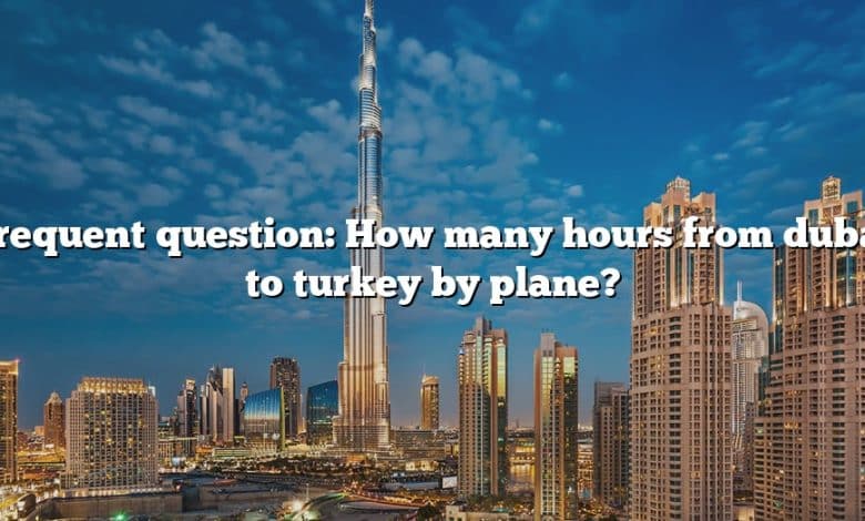 Frequent question: How many hours from dubai to turkey by plane?