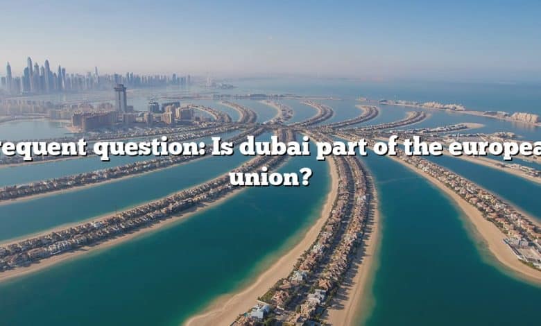 Frequent question: Is dubai part of the european union?