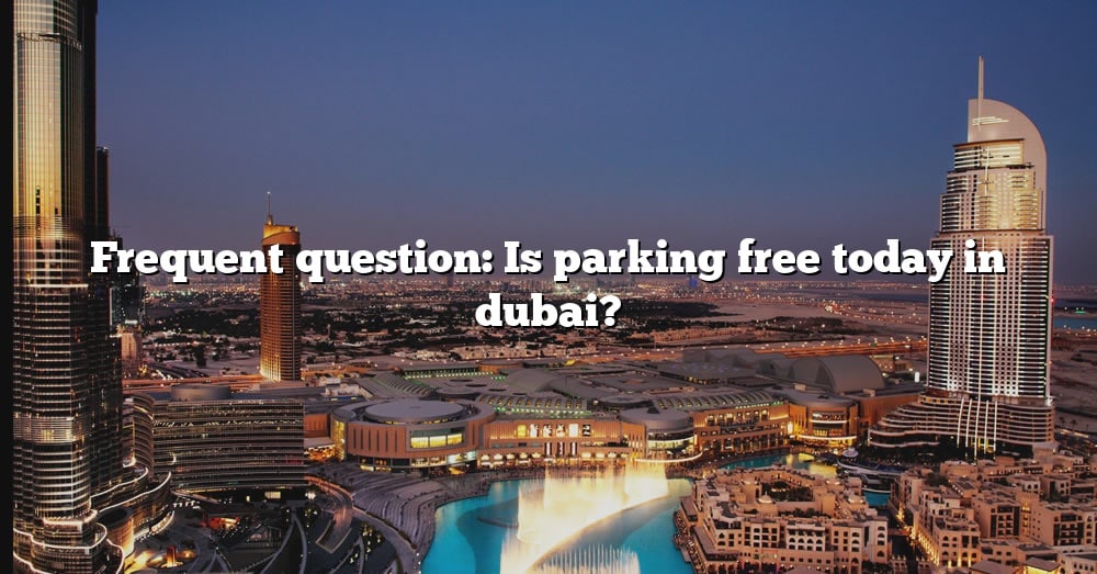 frequent-question-is-parking-free-today-in-dubai-the-right-answer