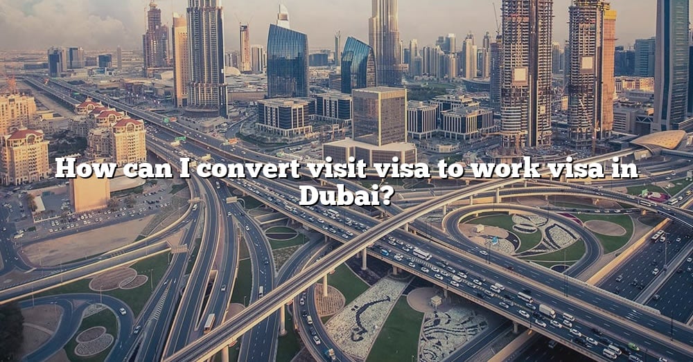 how-can-i-convert-visit-visa-to-work-visa-in-dubai-the-right-answer