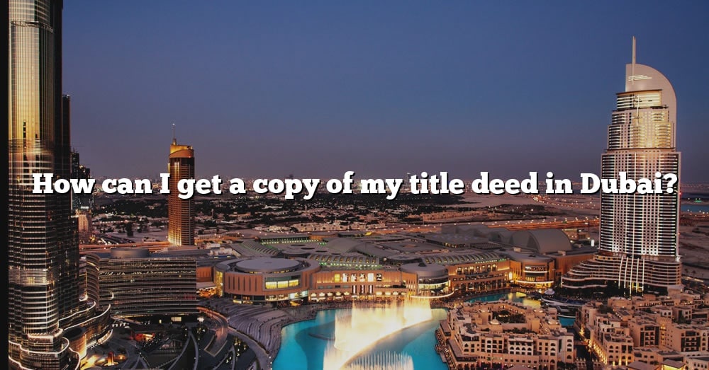 how-can-i-get-a-copy-of-my-title-deed-in-dubai-the-right-answer-2022