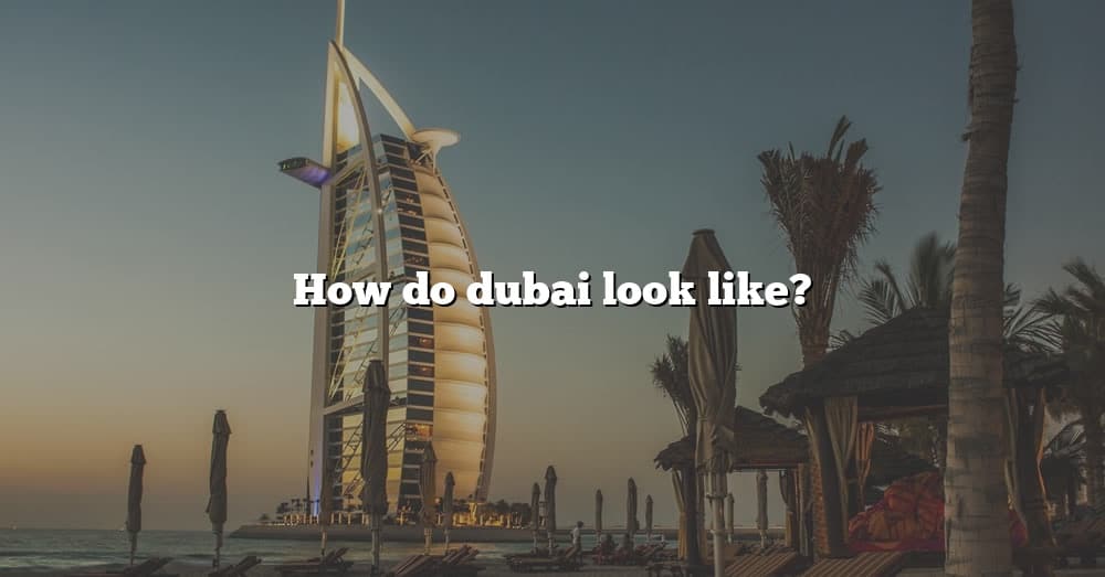 how-do-dubai-look-like-the-right-answer-2022-travelizta