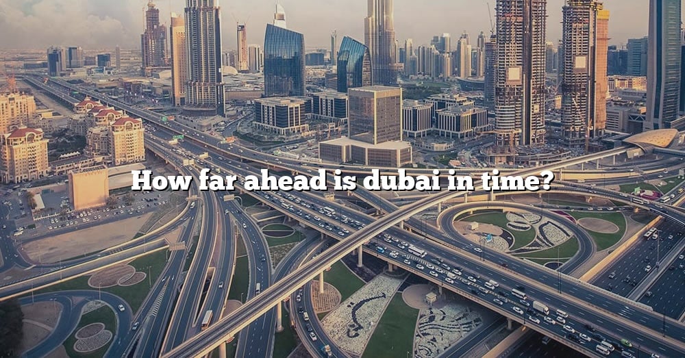 How Far Ahead Is Dubai In Time? [The Right Answer] 2022 - TraveliZta