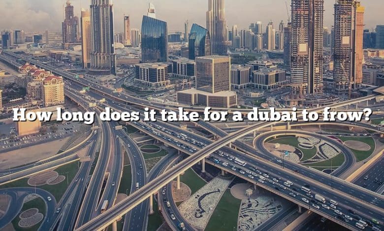 How long does it take for a dubai to frow?