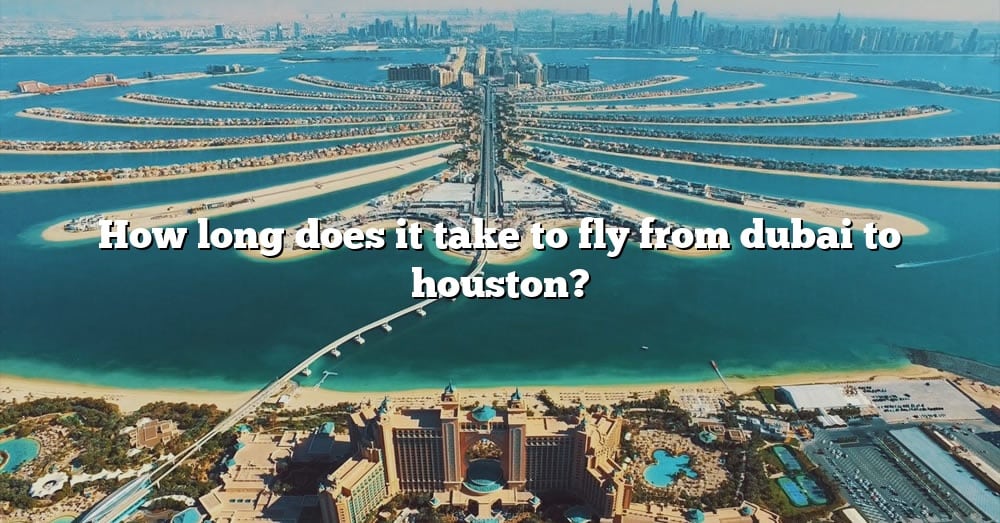 how-long-does-it-take-to-fly-from-dubai-to-houston-the-right-answer