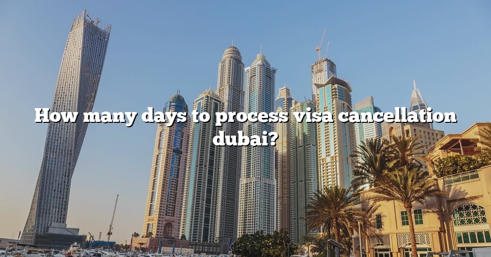 how-many-days-to-process-visa-cancellation-dubai-the-right-answer