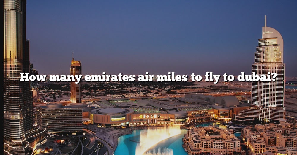 how-many-emirates-air-miles-to-fly-to-dubai-the-right-answer-2022