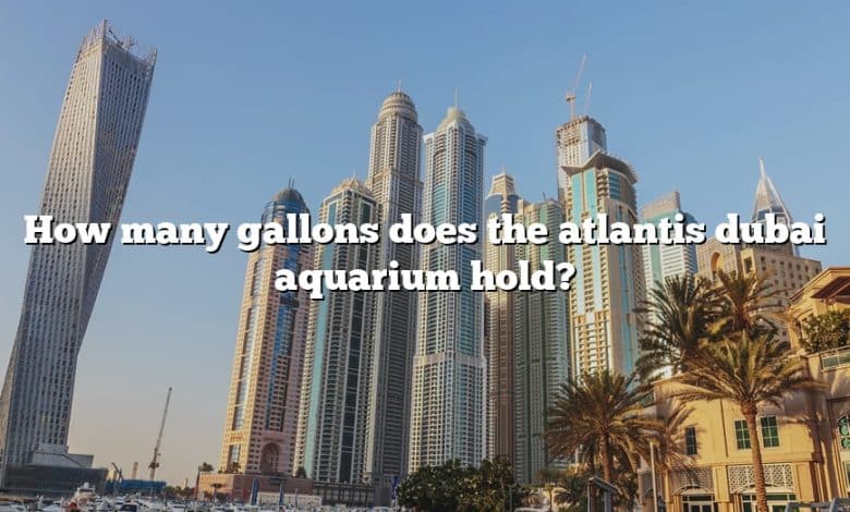 How many gallons does the atlantis dubai aquarium hold?