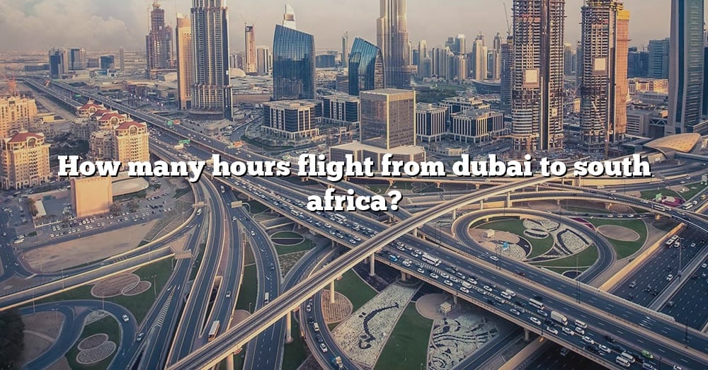 how-many-hours-flight-from-dubai-to-south-africa-the-right-answer